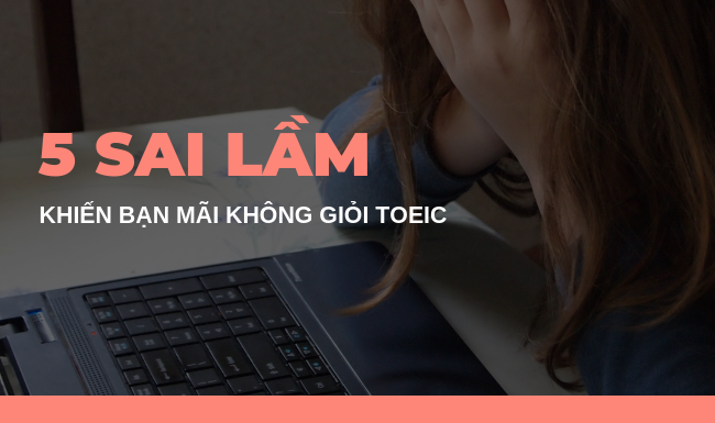 5 sai lầm nghiêm trọng khiến bạn mãi không giỏi TOEIC
